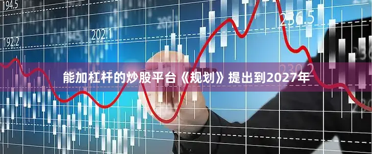 能加杠杆的炒股平台《规划》提出到2027年