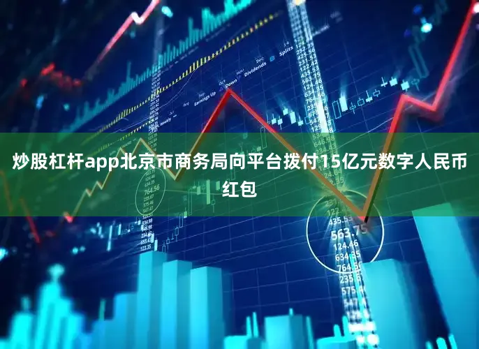 炒股杠杆app北京市商务局向平台拨付15亿元数字人民币红包