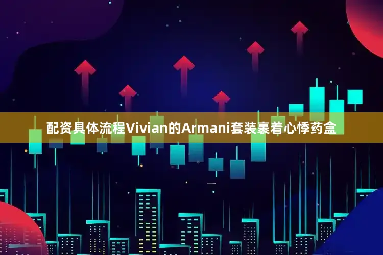 配资具体流程Vivian的Armani套装裹着心悸药盒