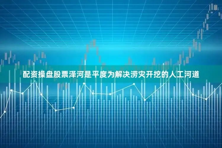 配资操盘股票泽河是平度为解决涝灾开挖的人工河道