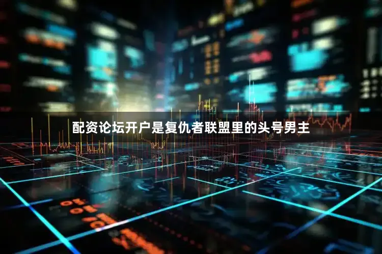 配资论坛开户是复仇者联盟里的头号男主