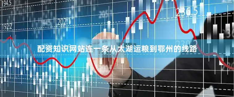 配资知识网站连一条从太湖运粮到鄂州的线路