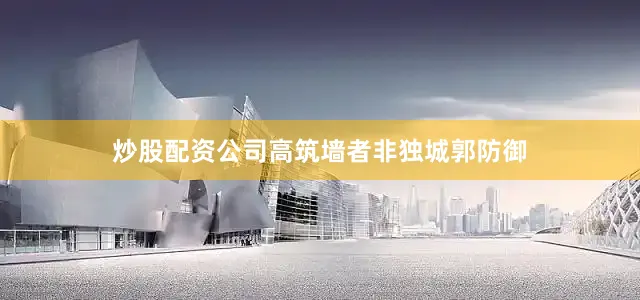 炒股配资公司高筑墙者非独城郭防御