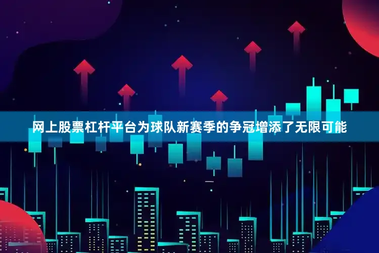 网上股票杠杆平台为球队新赛季的争冠增添了无限可能