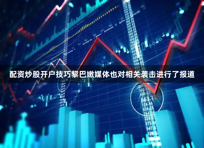 配资炒股开户技巧　　黎巴嫩媒体也对相关袭击进行了报道