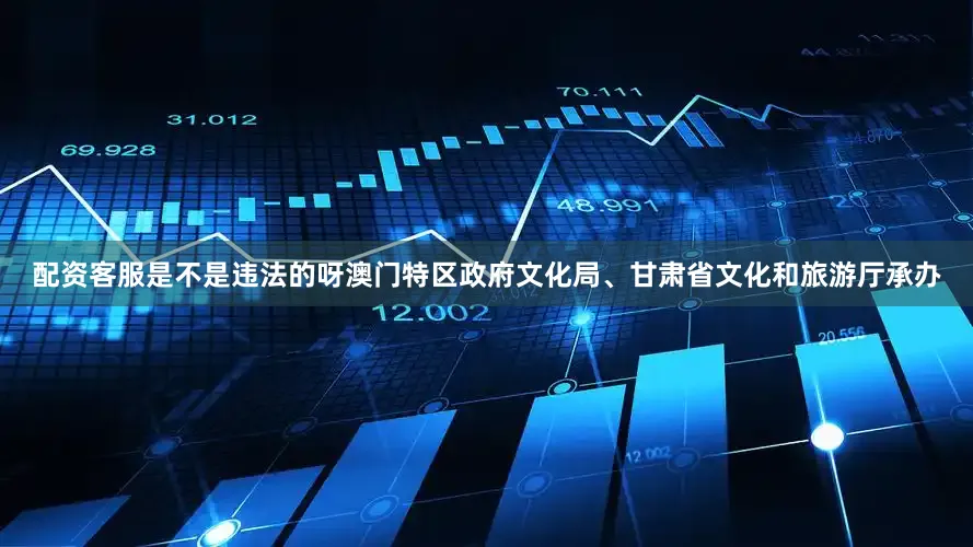 配资客服是不是违法的呀澳门特区政府文化局、甘肃省文化和旅游厅承办