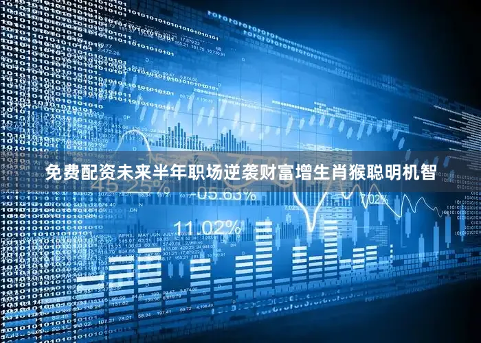 免费配资未来半年职场逆袭财富增生肖猴聪明机智