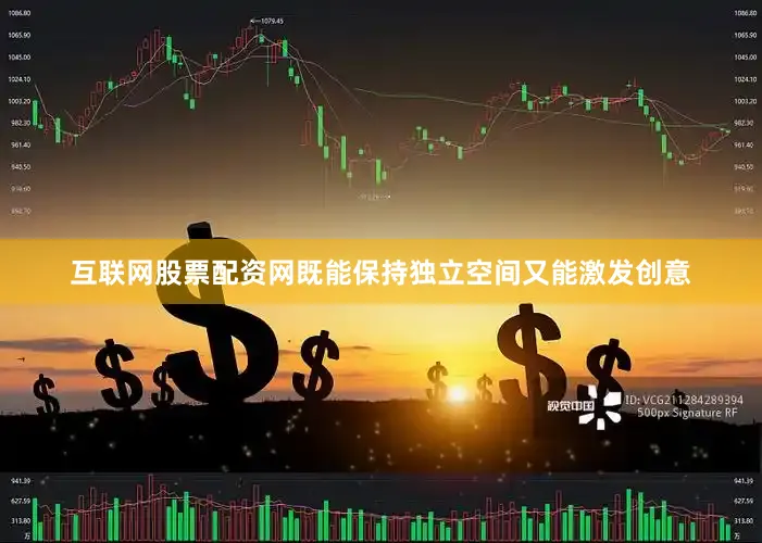 互联网股票配资网既能保持独立空间又能激发创意