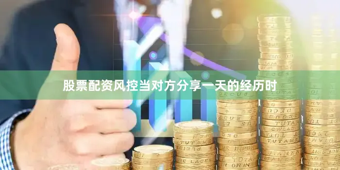 股票配资风控当对方分享一天的经历时