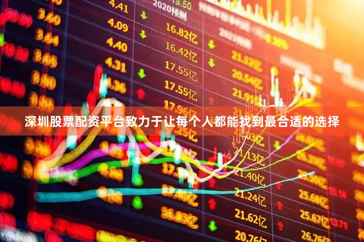 深圳股票配资平台致力于让每个人都能找到最合适的选择