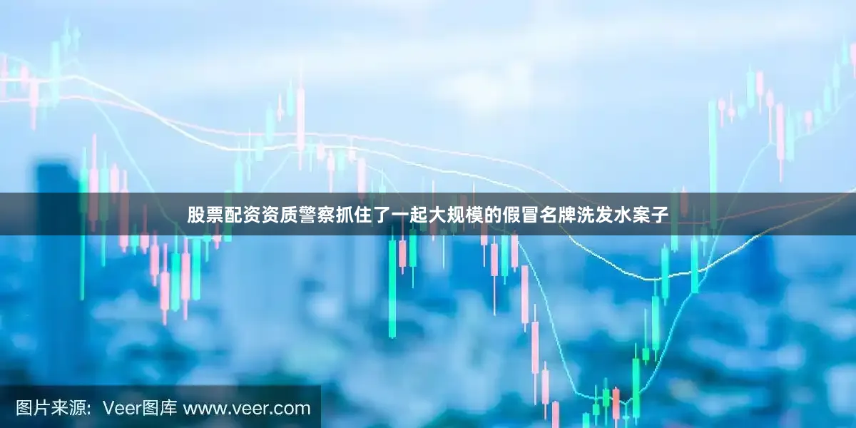 股票配资资质警察抓住了一起大规模的假冒名牌洗发水案子