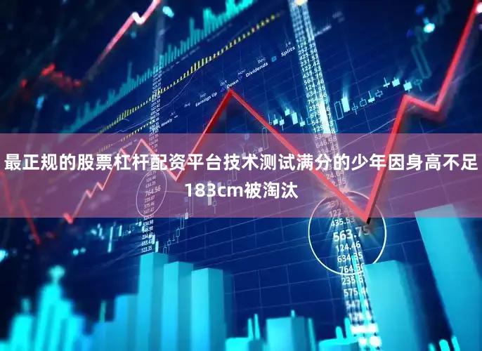 最正规的股票杠杆配资平台技术测试满分的少年因身高不足183cm被淘汰