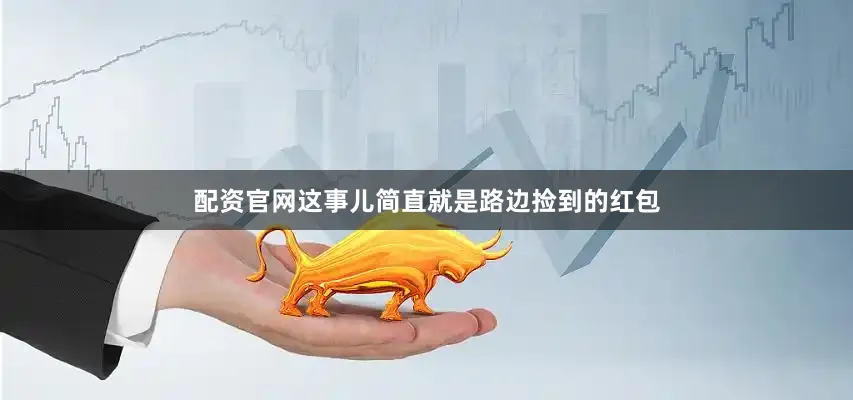 配资官网这事儿简直就是路边捡到的红包