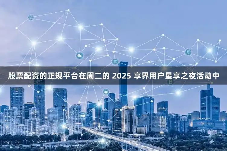 股票配资的正规平台在周二的 2025 享界用户星享之夜活动中