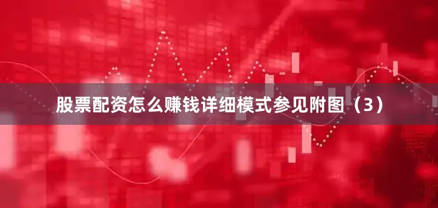 股票配资怎么赚钱详细模式参见附图（3）
