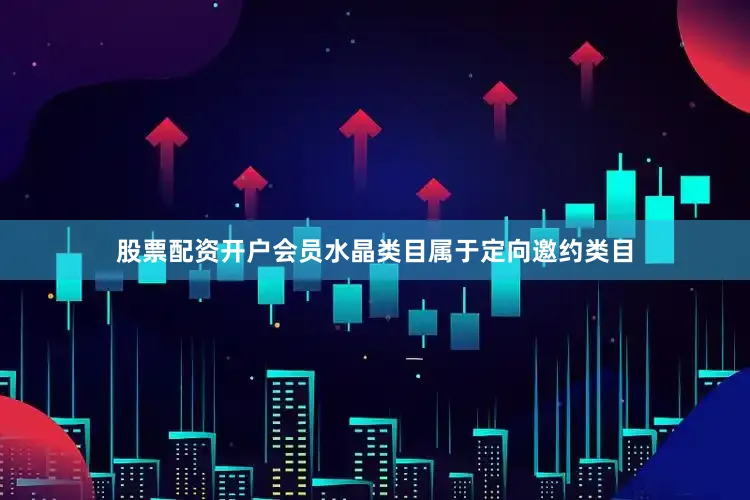股票配资开户会员水晶类目属于定向邀约类目