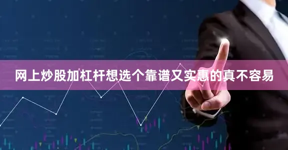 网上炒股加杠杆想选个靠谱又实惠的真不容易