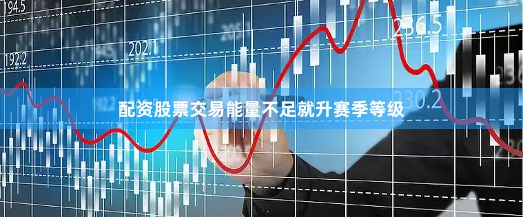 配资股票交易能量不足就升赛季等级