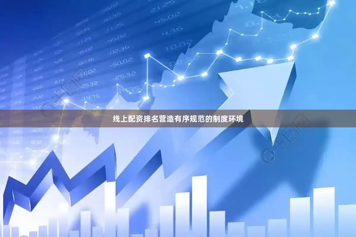 线上配资排名营造有序规范的制度环境