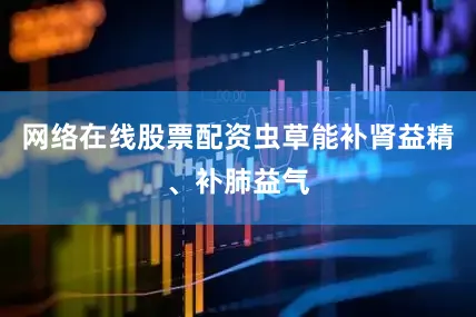 网络在线股票配资虫草能补肾益精、补肺益气