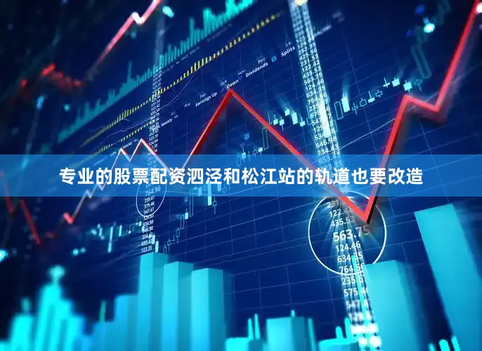 专业的股票配资泗泾和松江站的轨道也要改造