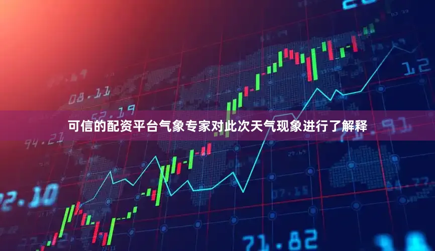 可信的配资平台气象专家对此次天气现象进行了解释