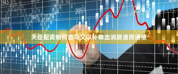 天臣配资制何首乌又以补精血润肠道而通便