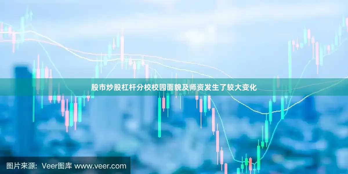 股市炒股杠杆分校校园面貌及师资发生了较大变化