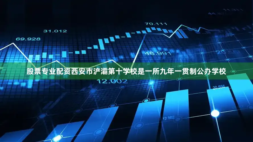 股票专业配资西安市浐灞第十学校是一所九年一贯制公办学校