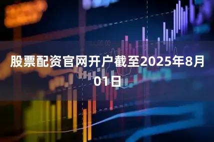 股票配资官网开户截至2025年8月01日