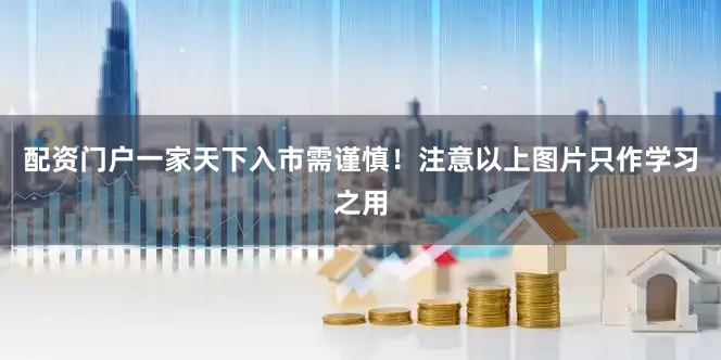 配资门户一家天下入市需谨慎！注意以上图片只作学习之用