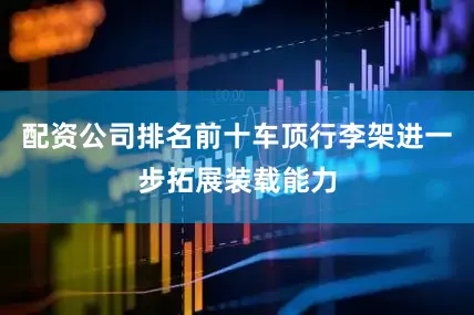 配资公司排名前十车顶行李架进一步拓展装载能力