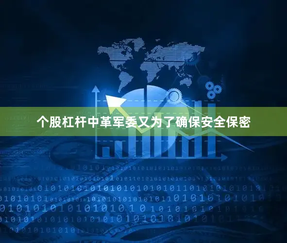 个股杠杆中革军委又为了确保安全保密