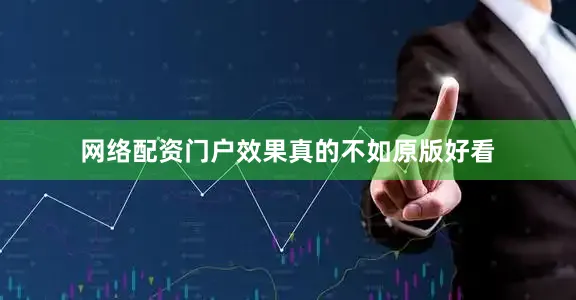 网络配资门户效果真的不如原版好看