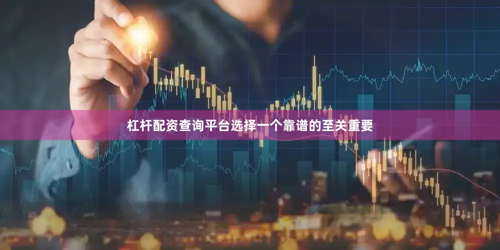 杠杆配资查询平台选择一个靠谱的至关重要