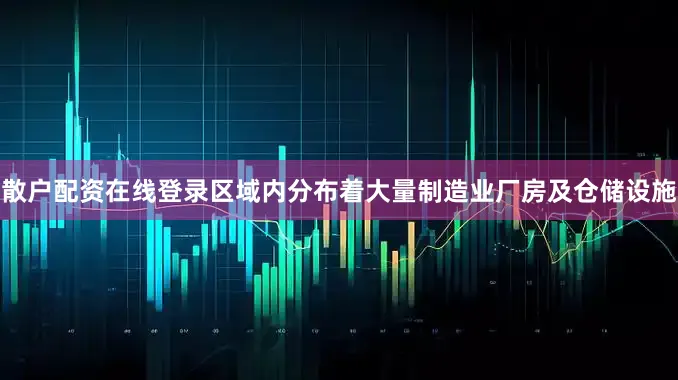 散户配资在线登录区域内分布着大量制造业厂房及仓储设施