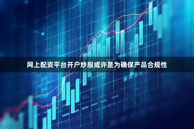 网上配资平台开户炒股或许是为确保产品合规性