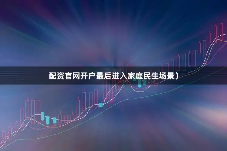 配资官网开户最后进入家庭民生场景）