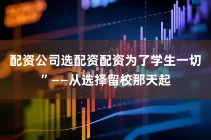 配资公司选配资配资为了学生一切”——从选择留校那天起