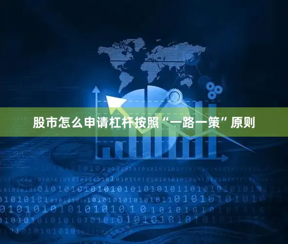 股市怎么申请杠杆按照“一路一策”原则