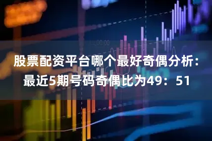 股票配资平台哪个最好　　奇偶分析：最近5期号码奇偶比为49：51