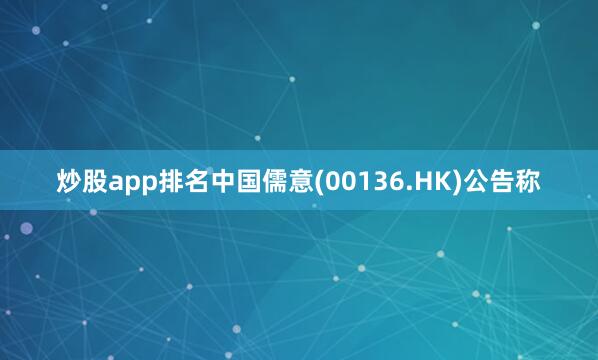 炒股app排名中国儒意(00136.HK)公告称