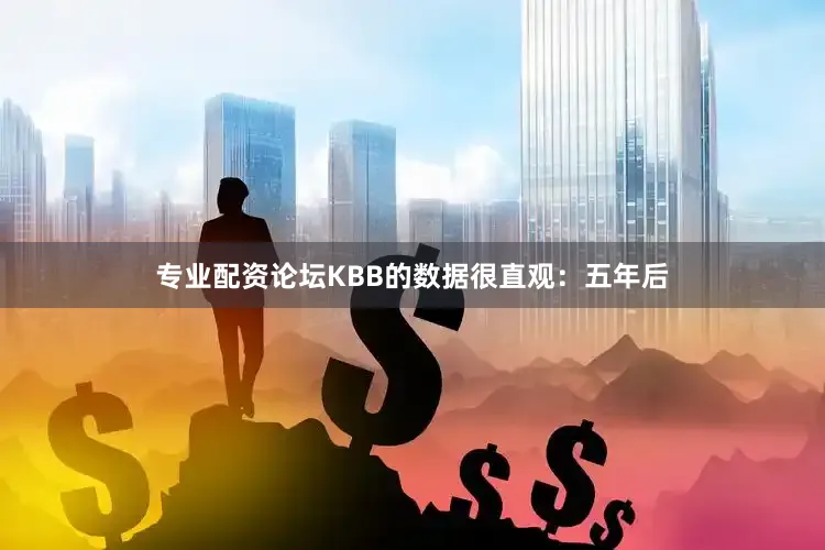 专业配资论坛KBB的数据很直观：五年后