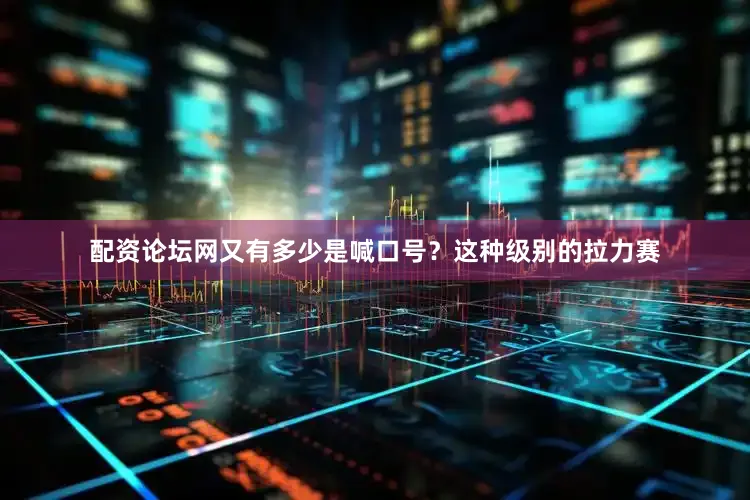 配资论坛网又有多少是喊口号？这种级别的拉力赛
