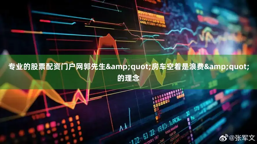 专业的股票配资门户网郭先生&quot;房车空着是浪费&quot;的理念