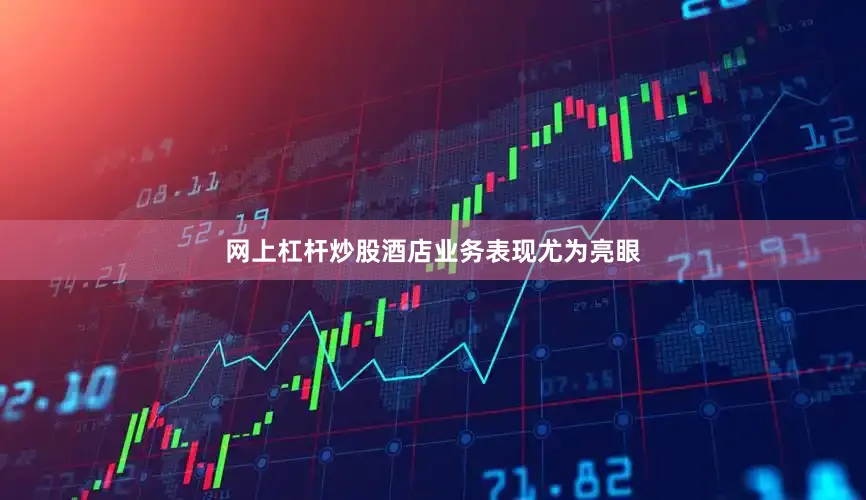 网上杠杆炒股　　酒店业务表现尤为亮眼