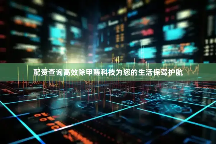 配资查询高效除甲醛科技为您的生活保驾护航