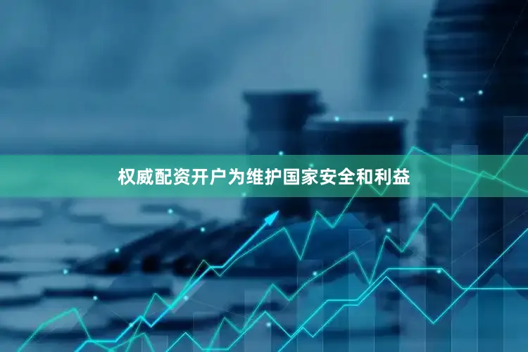 权威配资开户为维护国家安全和利益